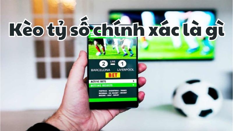 Kèo tỷ số chính xác là gì