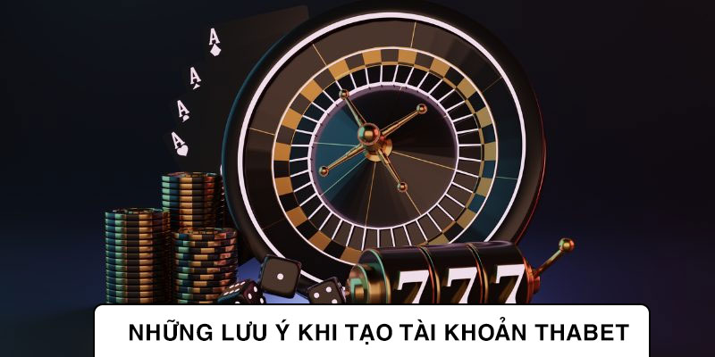 Những lưu ý khi tạo tài khoản Thabet